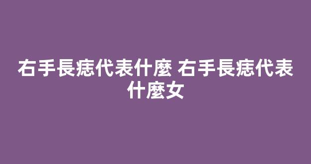 右手長痣代表什麼 右手長痣代表什麼女